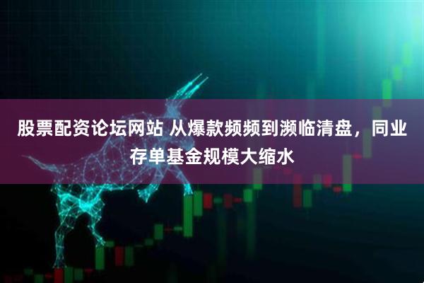 股票配资论坛网站 从爆款频频到濒临清盘，同业存单基金规模大缩水