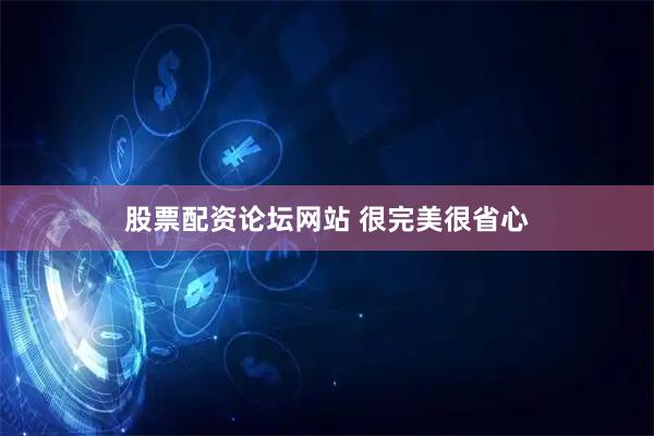 股票配资论坛网站 很完美很省心
