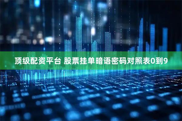 顶级配资平台 股票挂单暗语密码对照表0到9