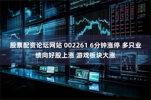股票配资论坛网站 002261 6分钟涨停 多只业绩向好股上涨 游戏板块大涨