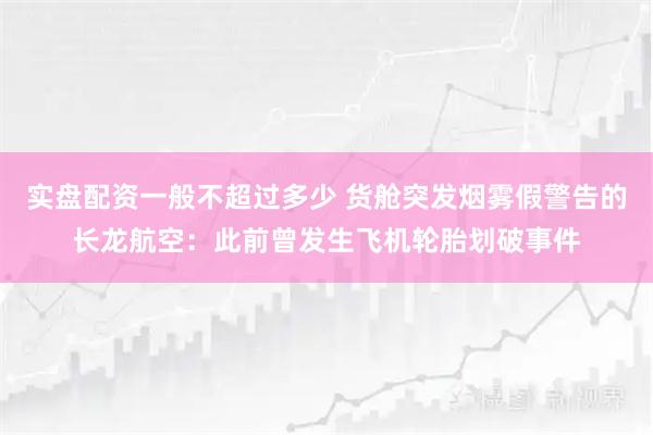 实盘配资一般不超过多少 货舱突发烟雾假警告的长龙航空：此前曾发生飞机轮胎划破事件
