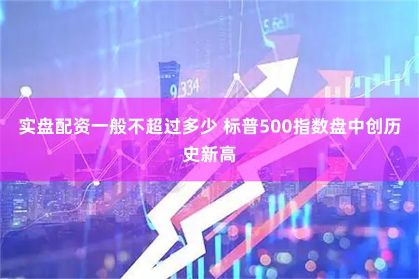 实盘配资一般不超过多少 标普500指数盘中创历史新高