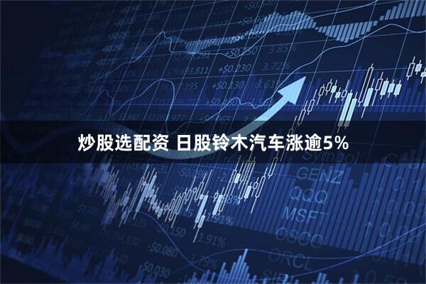 炒股选配资 日股铃木汽车涨逾5%
