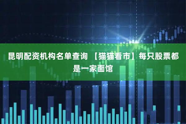 昆明配资机构名单查询 【猫猫看市】每只股票都是一家面馆