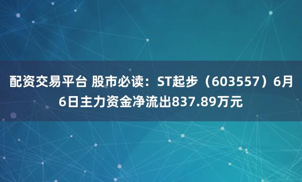 配资交易平台 股市必读：ST起步（603557）6月6日主力资金净流出837.89万元
