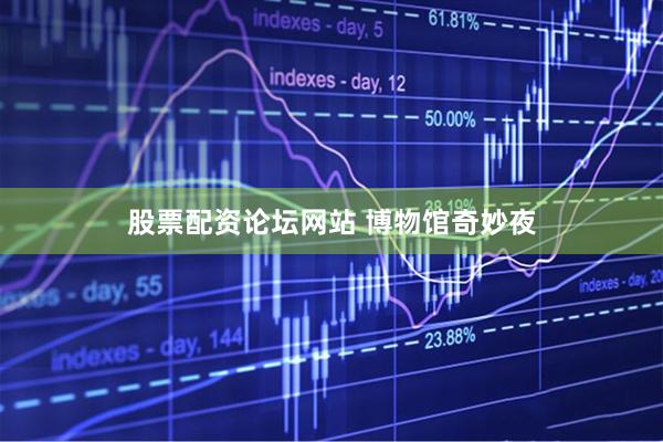 股票配资论坛网站 博物馆奇妙夜