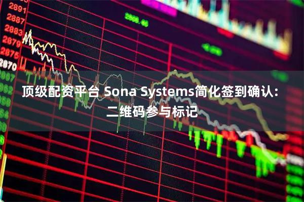 顶级配资平台 Sona Systems简化签到确认: 二维码参与标记