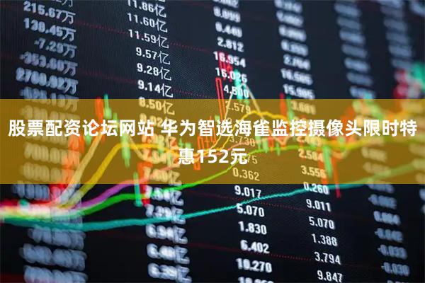 股票配资论坛网站 华为智选海雀监控摄像头限时特惠152元
