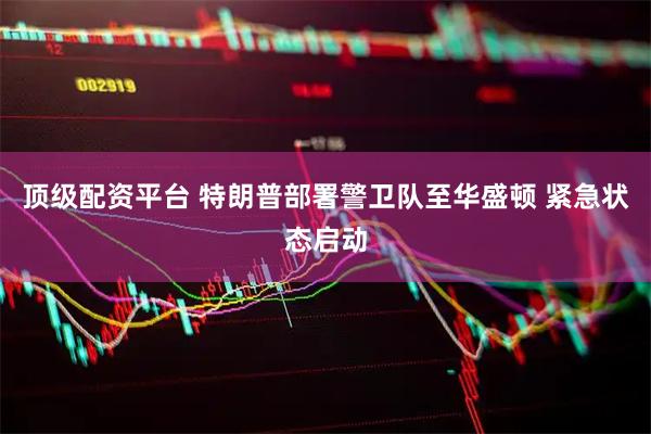 顶级配资平台 特朗普部署警卫队至华盛顿 紧急状态启动