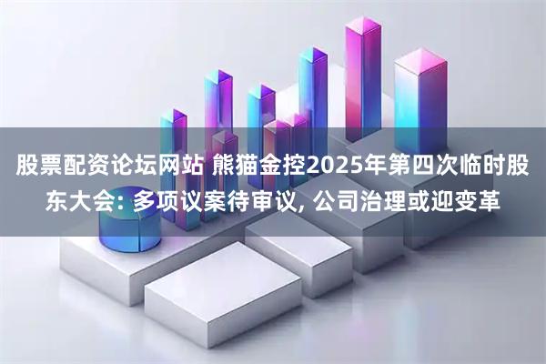 股票配资论坛网站 熊猫金控2025年第四次临时股东大会: 多项议案待审议, 公司治理或迎变革